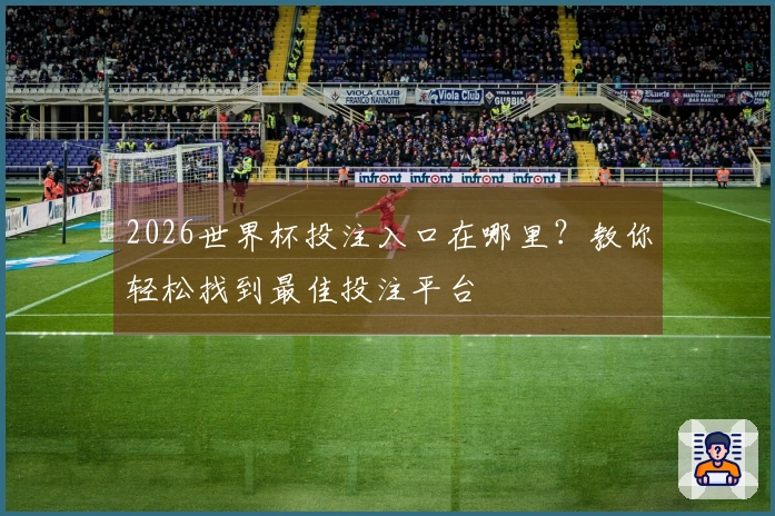 2026世界杯投注入口在哪里？教你轻松找到最佳投注平台