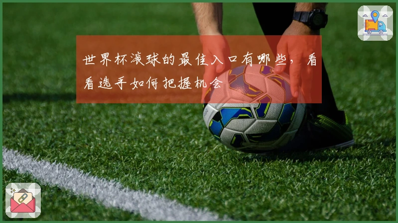 世界杯滚球的最佳入口有哪些，看看选手如何把握机会