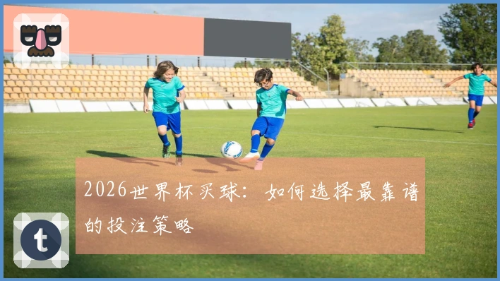 2026世界杯买球：如何选择最靠谱的投注策略