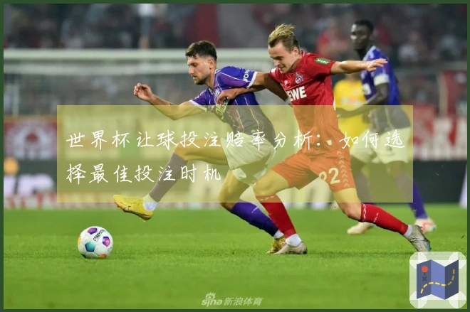 世界杯让球投注赔率分析：如何选择最佳投注时机