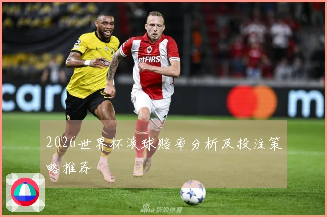 2026世界杯滚球赔率分析及投注策略推荐