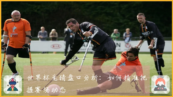 世界杯竞猜盘口分析：如何精准把握赛场动态