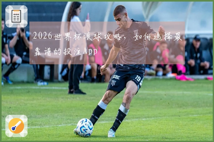 2026世界杯滚球攻略，如何选择最靠谱的投注App