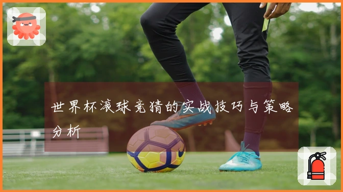 世界杯滚球竞猜的实战技巧与策略分析
