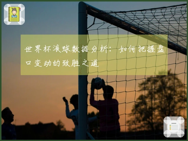世界杯滚球数据分析：如何把握盘口变动的致胜之道