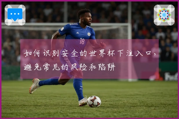 如何识别安全的世界杯下注入口，避免常见的风险和陷阱