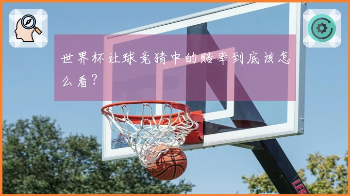 世界杯让球竞猜中的赔率到底该怎么看?