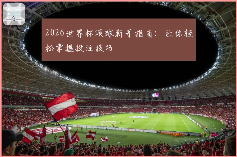 2026世界杯滚球新手指南：让你轻松掌握投注技巧