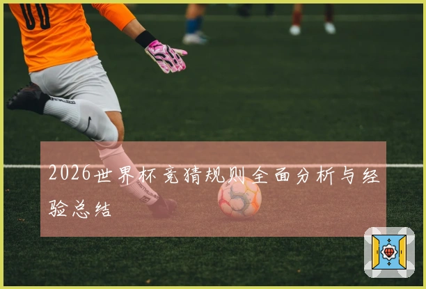 2026世界杯竞猜规则全面分析与经验总结