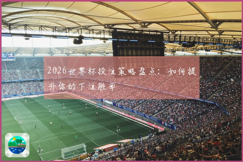 2026世界杯投注策略盘点：如何提升你的下注胜率