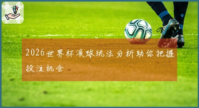 2026世界杯滚球玩法分析助你把握投注机会