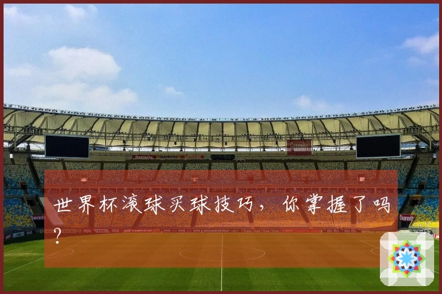 世界杯滚球买球技巧，你掌握了吗？