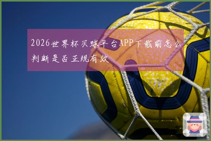 2026世界杯买球平台APP下载前怎么判断是否正规有效