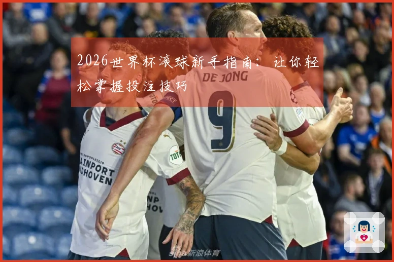 2026世界杯滚球新手指南：让你轻松掌握投注技巧