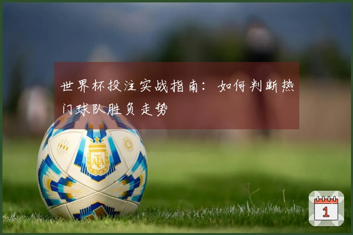 世界杯投注实战指南:如何判断热门球队胜负走势