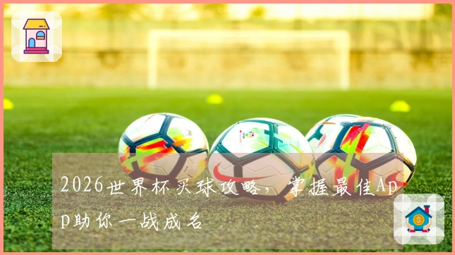 2026世界杯买球攻略，掌握最佳App助你一战成名