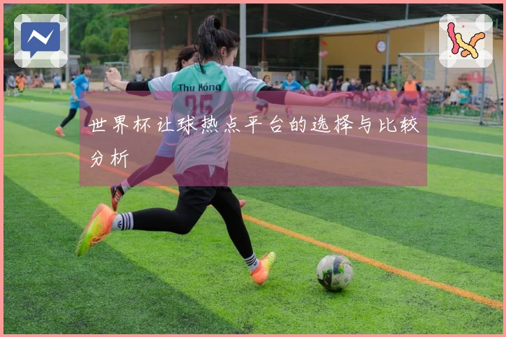 世界杯让球热点平台的选择与比较分析