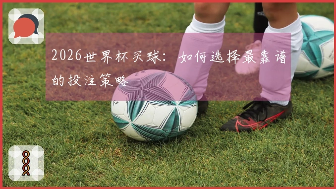 2026世界杯买球：如何选择最靠谱的投注策略