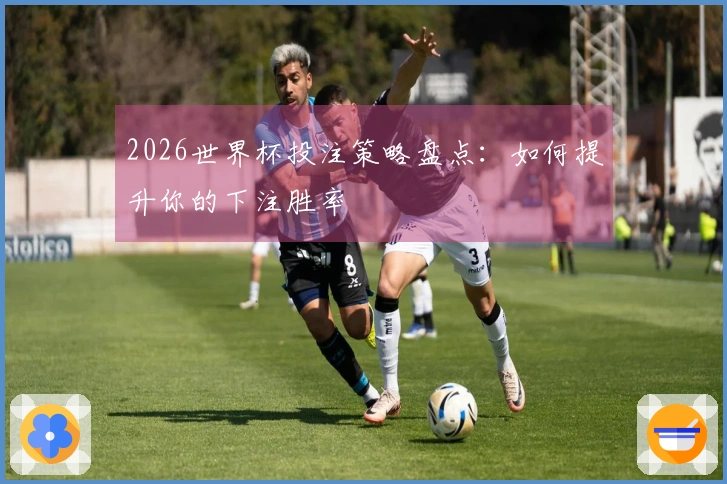 2026世界杯投注策略盘点：如何提升你的下注胜率