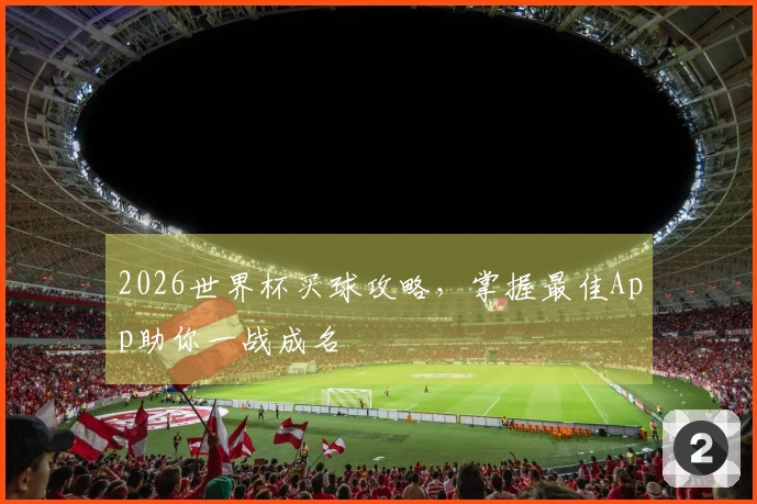 2026世界杯买球攻略，掌握最佳App助你一战成名