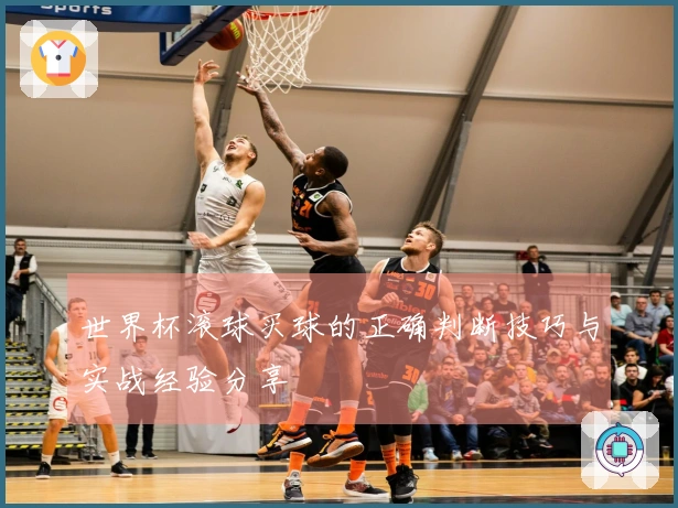 世界杯滚球买球的正确判断技巧与实战经验分享