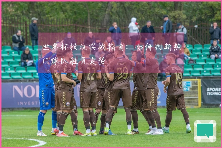 世界杯投注实战指南：如何判断热门球队胜负走势