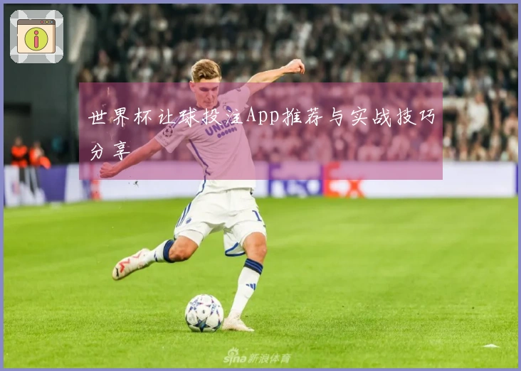 世界杯让球投注App推荐与实战技巧分享