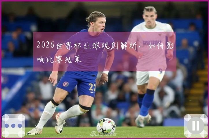 2026世界杯让球规则解析，如何影响比赛结果