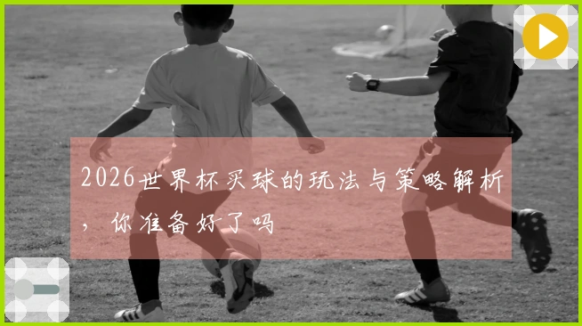 2026世界杯买球的玩法与策略解析，你准备好了吗
