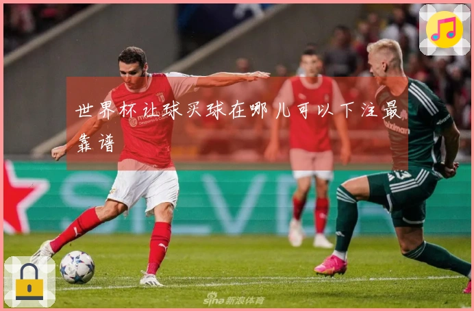 世界杯让球买球在哪儿可以下注最靠谱