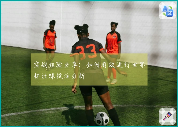 实战经验分享：如何有效进行世界杯让球投注分析