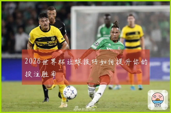 2026世界杯让球技巧如何提升你的投注胜率